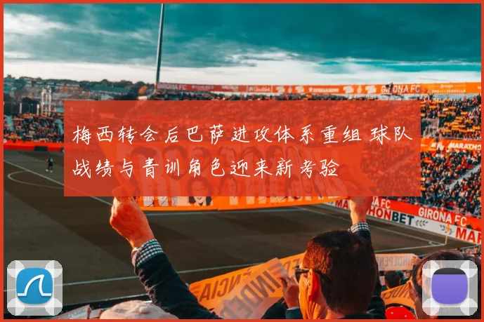梅西转会后巴萨进攻体系重组 球队战绩与青训角色迎来新考验