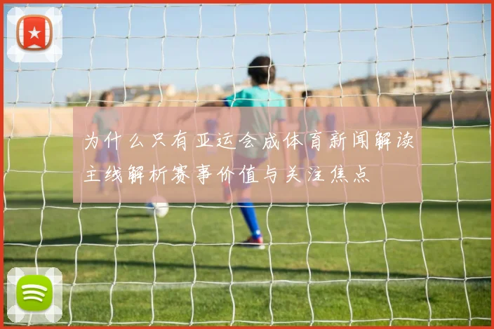 为什么只有亚运会成体育新闻解读主线解析赛事价值与关注焦点