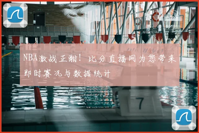 NBA激战正酣!比分直播网为您带来即时赛况与数据统计