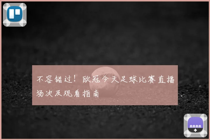 不容错过！欧冠今天足球比赛直播场次及观看指南