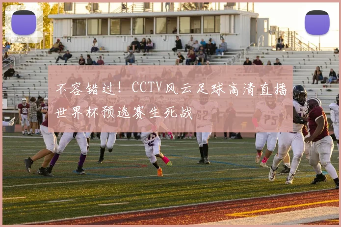 不容错过！CCTV风云足球高清直播世界杯预选赛生死战
