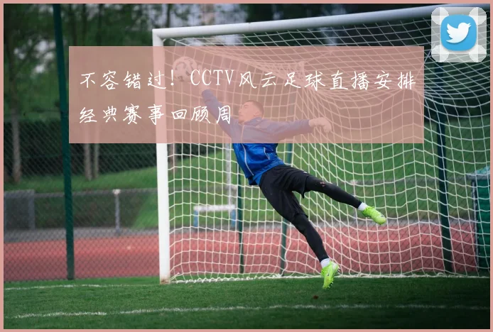 不容错过！CCTV风云足球直播安排经典赛事回顾周